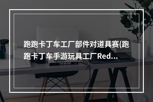 跑跑卡丁车工厂部件对道具赛(跑跑卡丁车手游玩具工厂Redmi位置在哪 跑跑卡丁车手游)