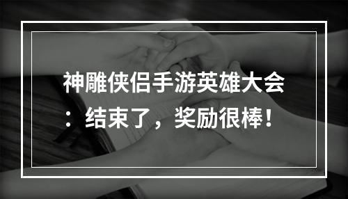 神雕侠侣手游英雄大会：结束了，奖励很棒！