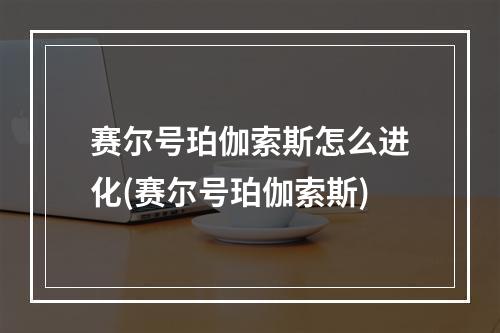 赛尔号珀伽索斯怎么进化(赛尔号珀伽索斯)