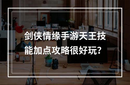 剑侠情缘手游天王技能加点攻略很好玩？