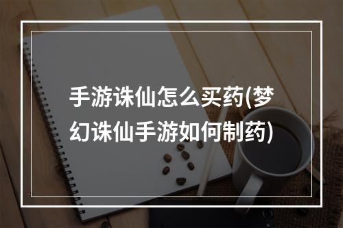 手游诛仙怎么买药(梦幻诛仙手游如何制药)