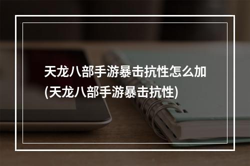 天龙八部手游暴击抗性怎么加(天龙八部手游暴击抗性)