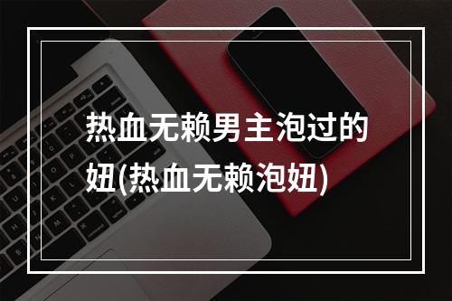 热血无赖男主泡过的妞(热血无赖泡妞)