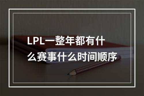 LPL一整年都有什么赛事什么时间顺序