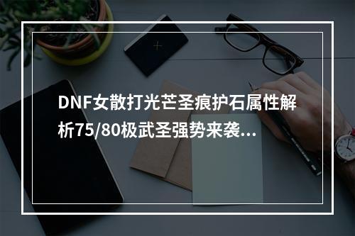 DNF女散打光芒圣痕护石属性解析75/80极武圣强势来袭！