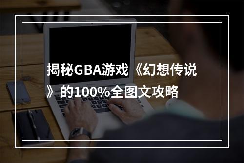 揭秘GBA游戏《幻想传说》的100%全图文攻略