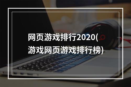 网页游戏排行2020(游戏网页游戏排行榜)