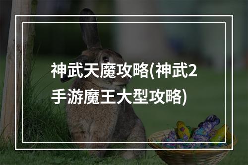 神武天魔攻略(神武2手游魔王大型攻略)