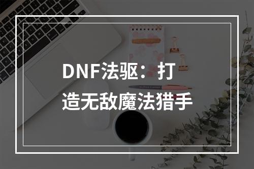 DNF法驱：打造无敌魔法猎手