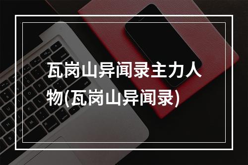 瓦岗山异闻录主力人物(瓦岗山异闻录)