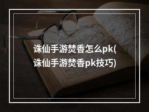 诛仙手游焚香怎么pk(诛仙手游焚香pk技巧)