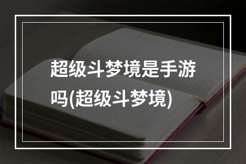 超级斗梦境是手游吗(超级斗梦境)