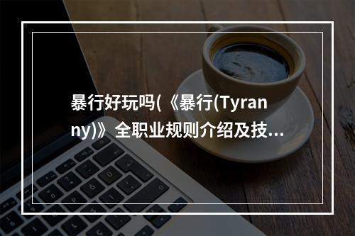 暴行好玩吗(《暴行(Tyranny)》全职业规则介绍及技能属性加点推荐 暴行T)