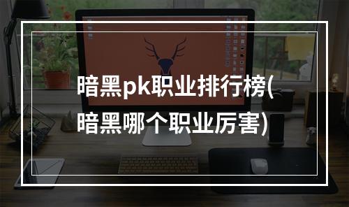 暗黑pk职业排行榜(暗黑哪个职业厉害)