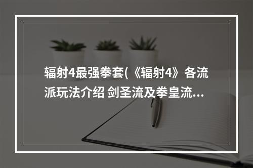 辐射4最强拳套(《辐射4》各流派玩法介绍 剑圣流及拳皇流玩法分析)