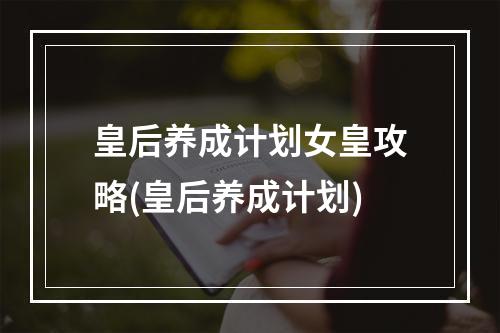 皇后养成计划女皇攻略(皇后养成计划)