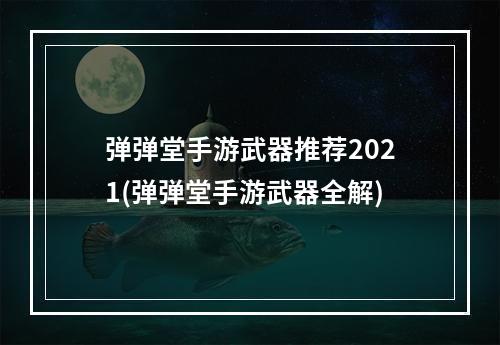 弹弹堂手游武器推荐2021(弹弹堂手游武器全解)