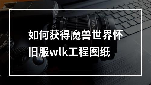 如何获得魔兽世界怀旧服wlk工程图纸