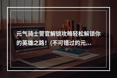 元气骑士警官解锁攻略轻松解锁你的英雄之路！(不可错过的元气骑士警官解锁技巧)