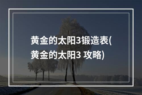 黄金的太阳3锻造表(黄金的太阳3 攻略)