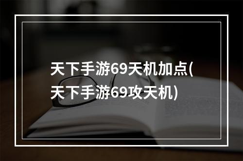 天下手游69天机加点(天下手游69攻天机)