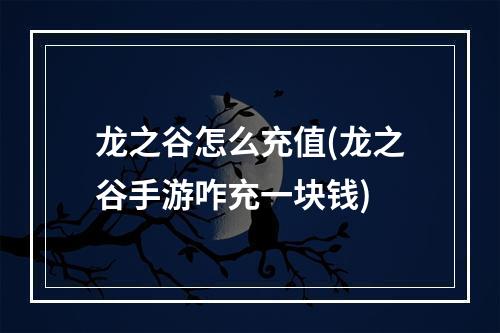 龙之谷怎么充值(龙之谷手游咋充一块钱)