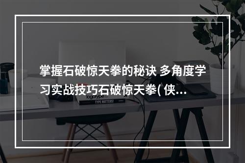 掌握石破惊天拳的秘诀 多角度学习实战技巧石破惊天拳( 侠客风云传前传如何成为石破惊天拳高手？从基础动作到进阶技巧让您轻松掌握！)