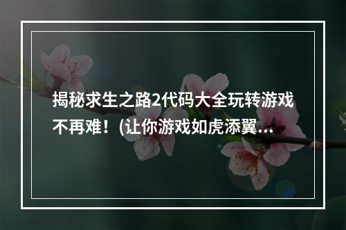 揭秘求生之路2代码大全玩转游戏不再难！(让你游戏如虎添翼)(求生之路2必备秘籍代码大全，让你轻松通关！(助你游戏零挑战))