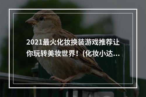 2021最火化妆换装游戏推荐让你玩转美妆世界！(化妆小达人必备)