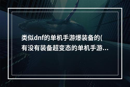 类似dnf的单机手游爆装备的(有没有装备超变态的单机手游)