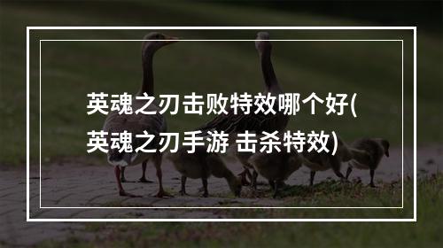 英魂之刃击败特效哪个好(英魂之刃手游 击杀特效)