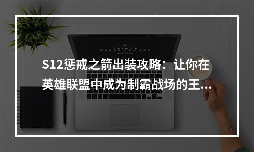 S12惩戒之箭出装攻略：让你在英雄联盟中成为制霸战场的王者