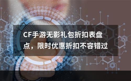 CF手游无影礼包折扣表盘点，限时优惠折扣不容错过