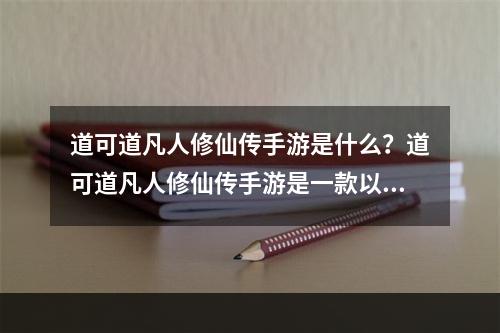 道可道凡人修仙传手游是什么？道可道凡人修仙传手游是一款以修仙为背景的MMORPG手游，包含多种元素，比如冒险、探索、社交、PK，是一款能让玩家感受到真正的修仙世