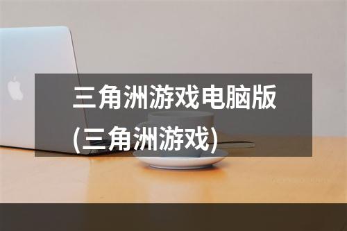 三角洲游戏电脑版(三角洲游戏)