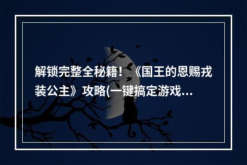 解锁完整全秘籍！《国王的恩赐戎装公主》攻略(一键搞定游戏难关，轻松游戏体验)