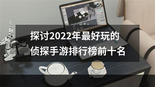 探讨2022年最好玩的侦探手游排行榜前十名