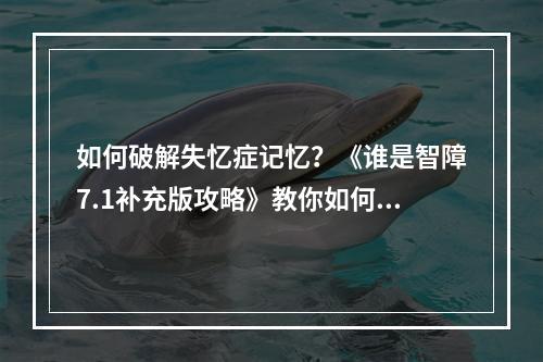 如何破解失忆症记忆？《谁是智障7.1补充版攻略》教你如何成为游戏高手