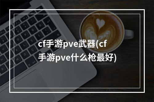 cf手游pve武器(cf手游pve什么枪最好)