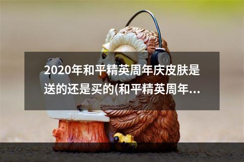 2020年和平精英周年庆皮肤是送的还是买的(和平精英周年庆免费领q币 周年庆领q币方法)