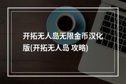 开拓无人岛无限金币汉化版(开拓无人岛 攻略)