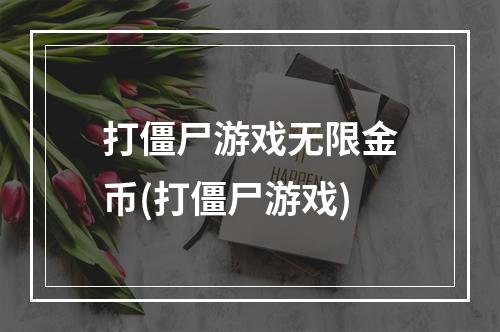 打僵尸游戏无限金币(打僵尸游戏)