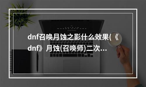 dnf召唤月蚀之影什么效果(《dnf》月蚀(召唤师)二次觉醒背景故事、技能介绍)