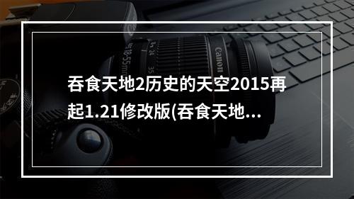 吞食天地2历史的天空2015再起1.21修改版(吞食天地2历史的天空完整版图文攻略 吞食天地2历史的)