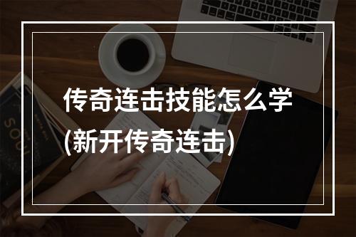 传奇连击技能怎么学(新开传奇连击)