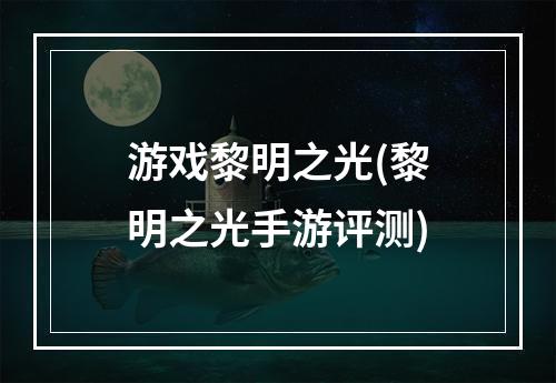 游戏黎明之光(黎明之光手游评测)