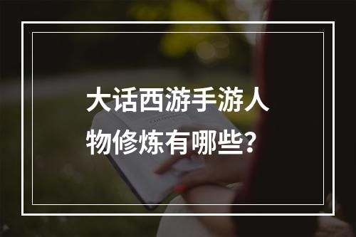 大话西游手游人物修炼有哪些？