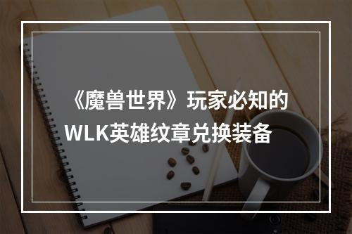 《魔兽世界》玩家必知的WLK英雄纹章兑换装备