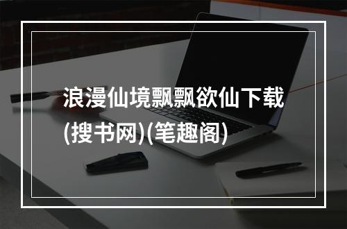 浪漫仙境飘飘欲仙下载(搜书网)(笔趣阁)