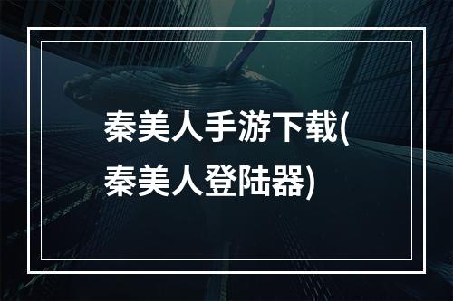 秦美人手游下载(秦美人登陆器)